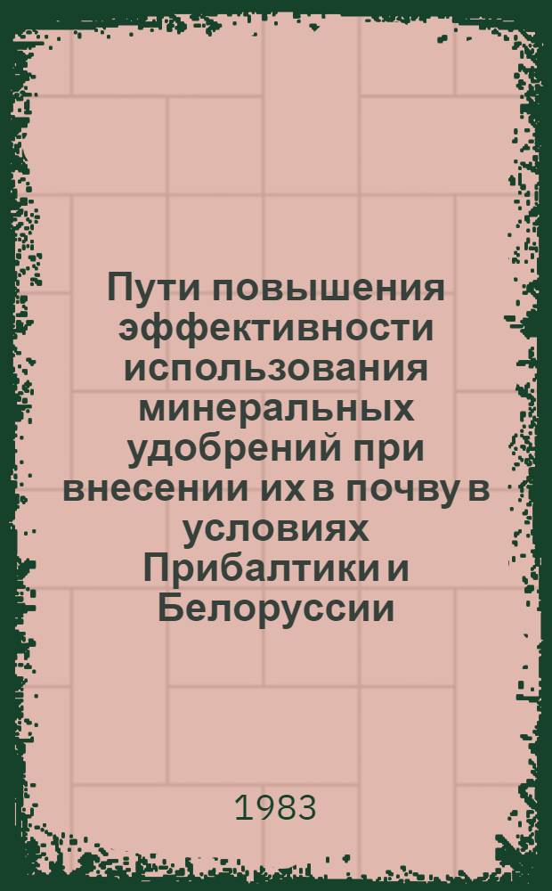 Пути повышения эффективности использования минеральных удобрений при внесении их в почву в условиях Прибалтики и Белоруссии : Тез. докл. науч.-произв. конф. : Секция 2 "Вопросы почвоведения и агрохимии"