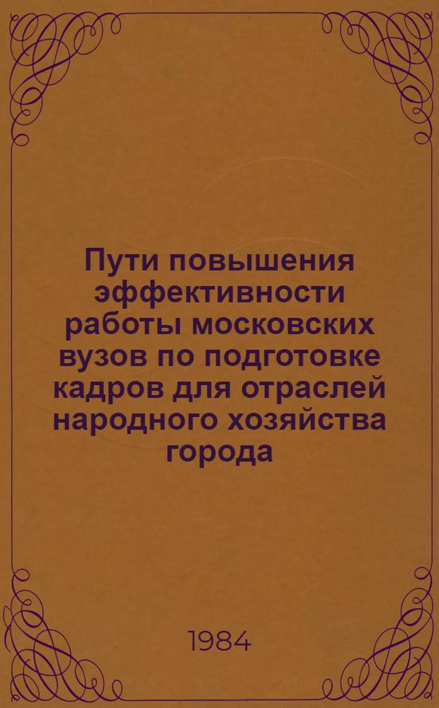 Пути повышения эффективности работы московских вузов по подготовке кадров для отраслей народного хозяйства города : Межвуз. сб