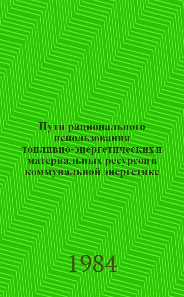 Пути рационального использования топливно-энергетических и материальных ресурсов в коммунальной энергетике : Сб. науч. тр