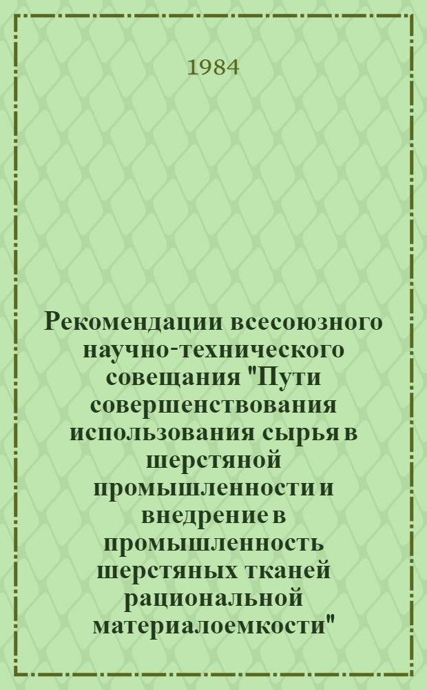 Рекомендации всесоюзного научно-технического совещания "Пути совершенствования использования сырья в шерстяной промышленности и внедрение в промышленность шерстяных тканей рациональной материалоемкости", г. Лосино-Петровский Моск. обл., 20-21 окт. 1983 г.