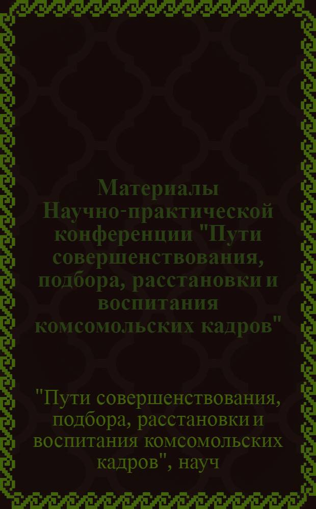 Материалы Научно-практической конференции "Пути совершенствования, подбора, расстановки и воспитания комсомольских кадров"