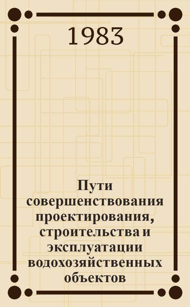 Пути совершенствования проектирования, строительства и эксплуатации водохозяйственных объектов : Крат. тез. докл. к предстоящей Обл. науч.-техн. конф. молодых специалистов, 23-25 окт. 1983 г