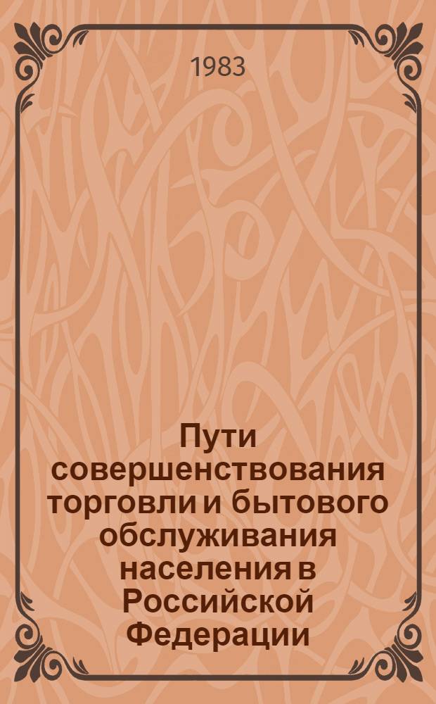 Пути совершенствования торговли и бытового обслуживания населения в Российской Федерации : Тез. докл. респ. семинара лекторов, 11-13 окт. 1983 г., Пятигорск