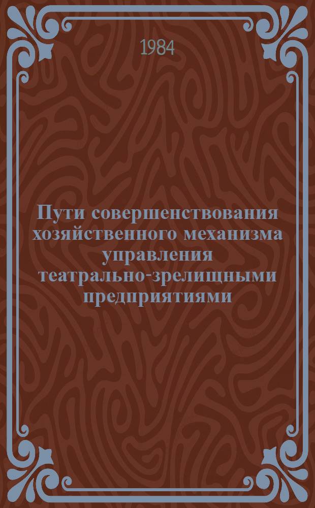 Пути совершенствования хозяйственного механизма управления театрально-зрелищными предприятиями : (Материалы науч.-практ. конф.) : Суздаль, нояб. 1983 г