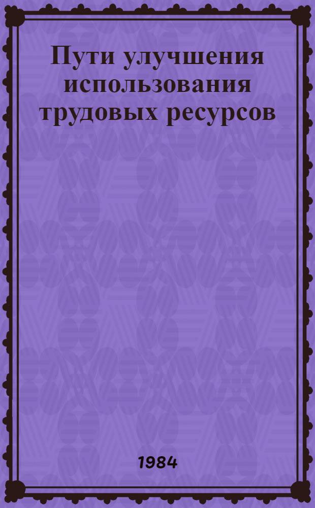 Пути улучшения использования трудовых ресурсов : Метод. разраб. (для системы экон. образования трудящихся)