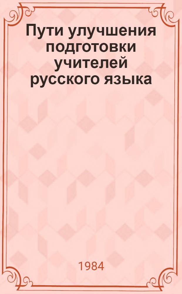 Пути улучшения подготовки учителей русского языка : Сб. ст. из опыта работы