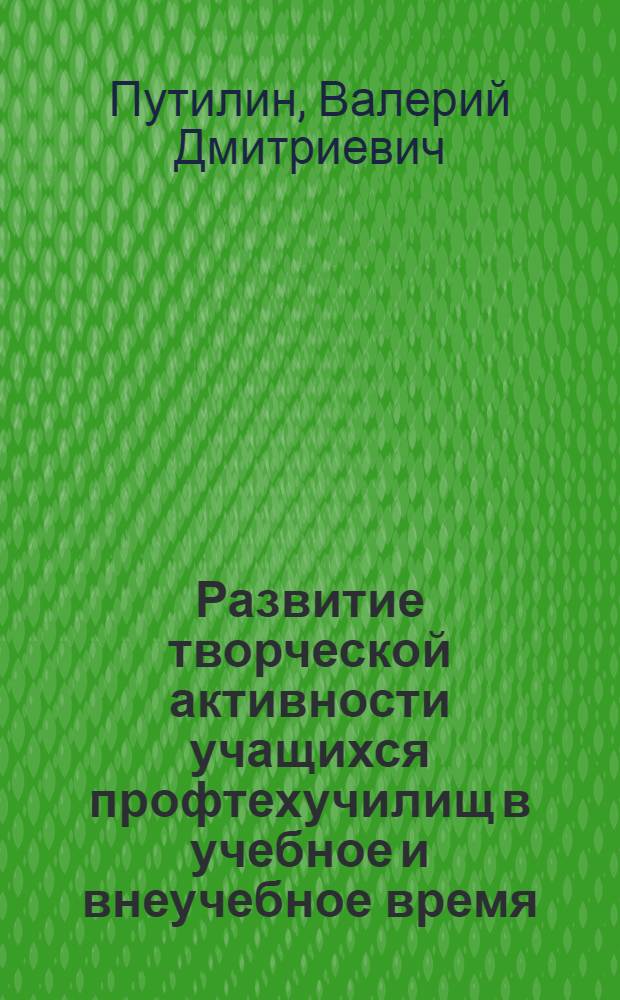 Развитие творческой активности учащихся профтехучилищ в учебное и внеучебное время : Метод. рекомендации