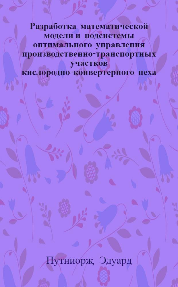 Разработка математической модели и подсистемы оптимального управления производственно-транспортных участков кислородно-конвертерного цеха : Автореф. дис. на соиск. учен. степ. канд. техн. наук : (05.13.06)