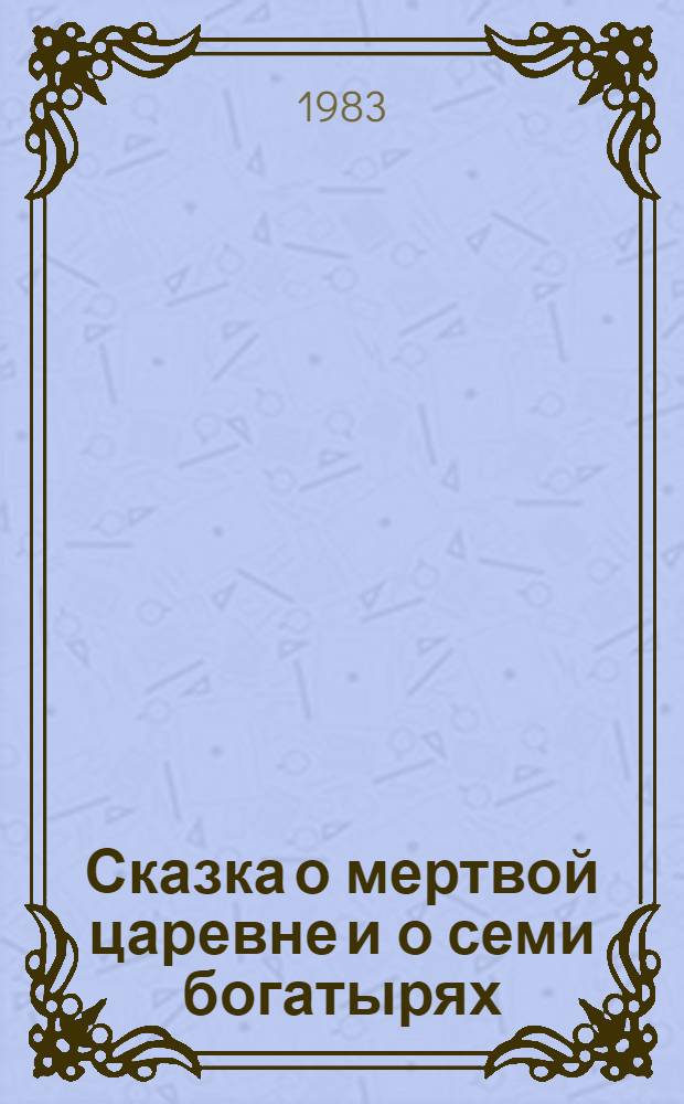 Сказка о мертвой царевне и о семи богатырях : Для мл. школ. возраста