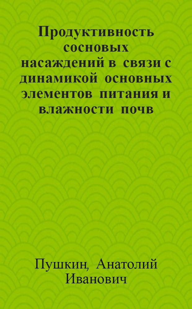 Продуктивность сосновых насаждений в связи с динамикой основных элементов питания и влажности почв : Автореф. дис. на соиск. учен. степ. канд. с.-х. наук : (06.03.03)