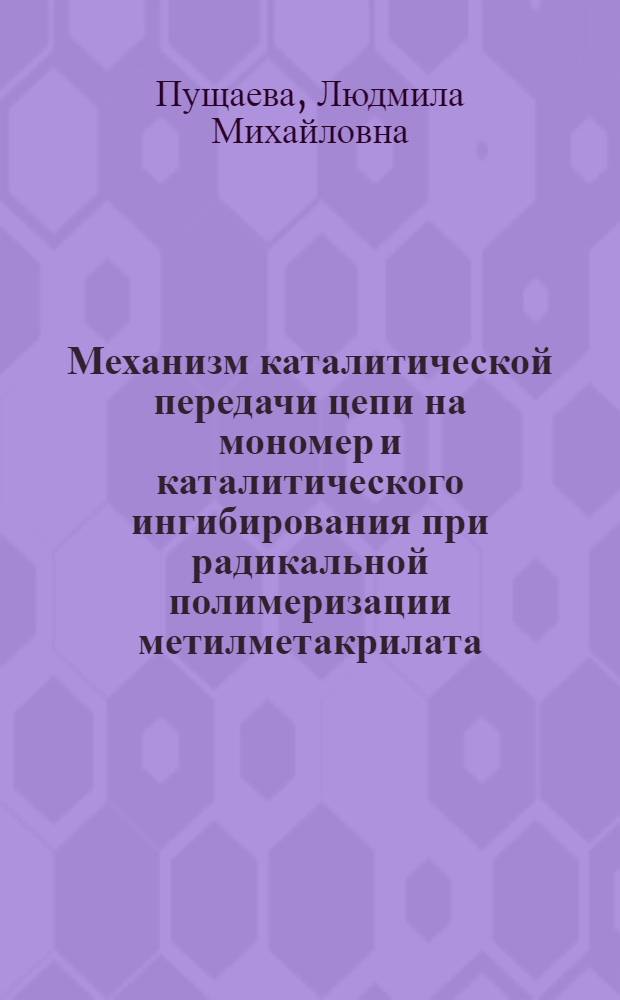 Механизм каталитической передачи цепи на мономер и каталитического ингибирования при радикальной полимеризации метилметакрилата : Автореф. дис. на соиск. учен. степ. канд. хим. наук : (02.00.06)