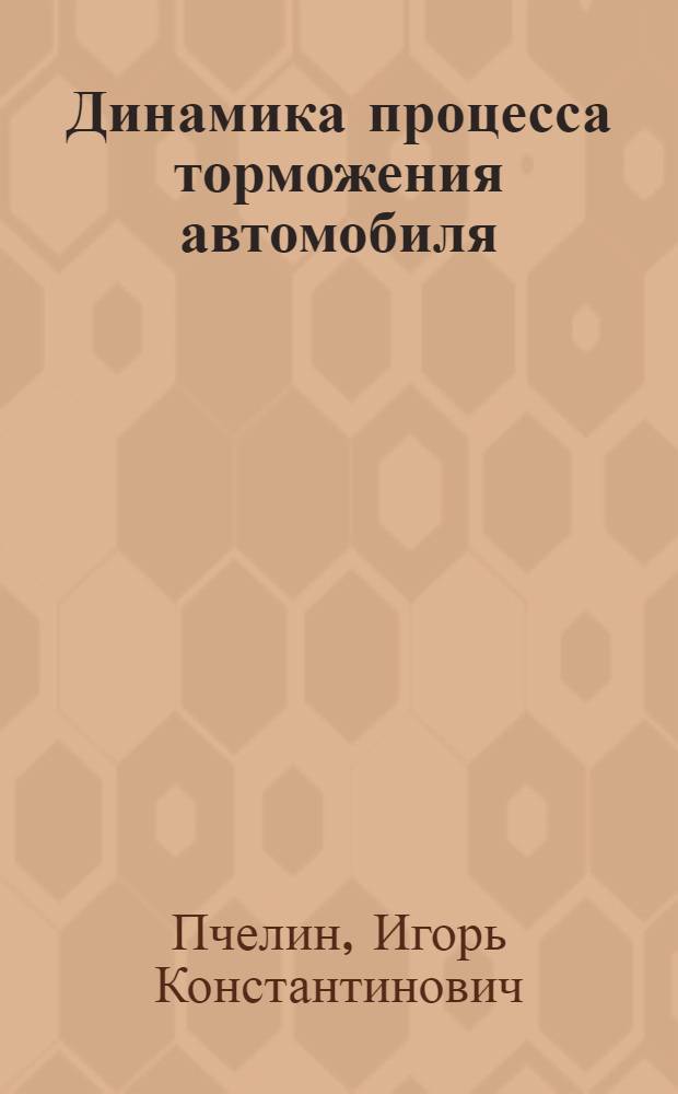 Динамика процесса торможения автомобиля : Автореф. дис. на соиск. учен. степ. д-ра техн. наук : (05.05.03)