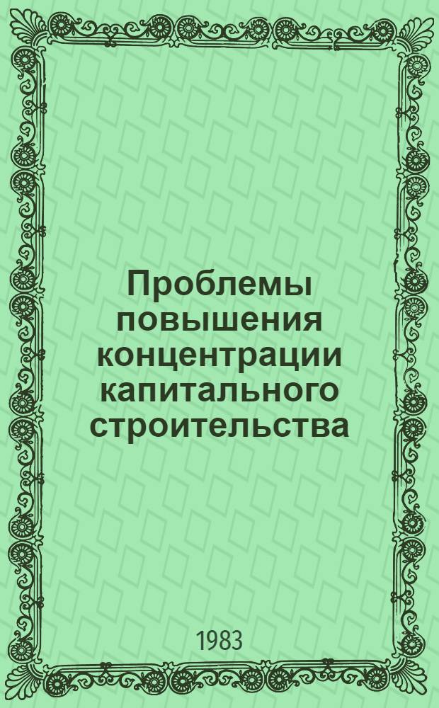 Проблемы повышения концентрации капитального строительства : (Науч. докл. для обсуждения на Учен. совете НИЭИ)
