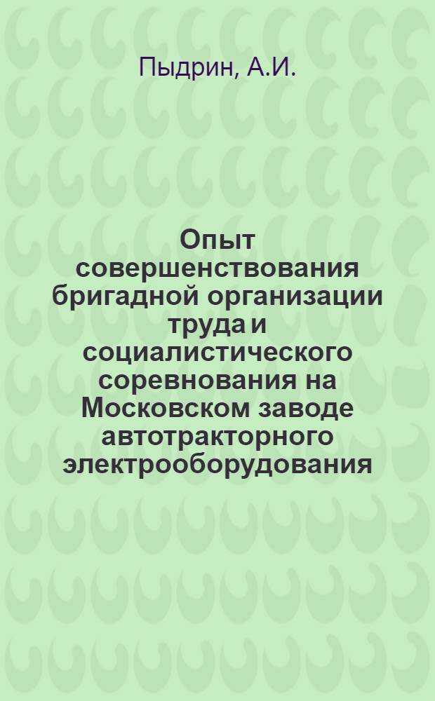 Опыт совершенствования бригадной организации труда и социалистического соревнования на Московском заводе автотракторного электрооборудования (АТЭ-1) : (Препр. докл.) : Всесоюз. науч. конф. "Повышение роли внутрихоз. расчета и бригад. форм орг. труда в интенсификации пр-ва" 20-22 дек. 1983 г.