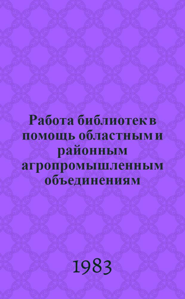 Работа библиотек в помощь областным и районным агропромышленным объединениям : Вопр. орг. проф. чтения : Метод. рекомендации