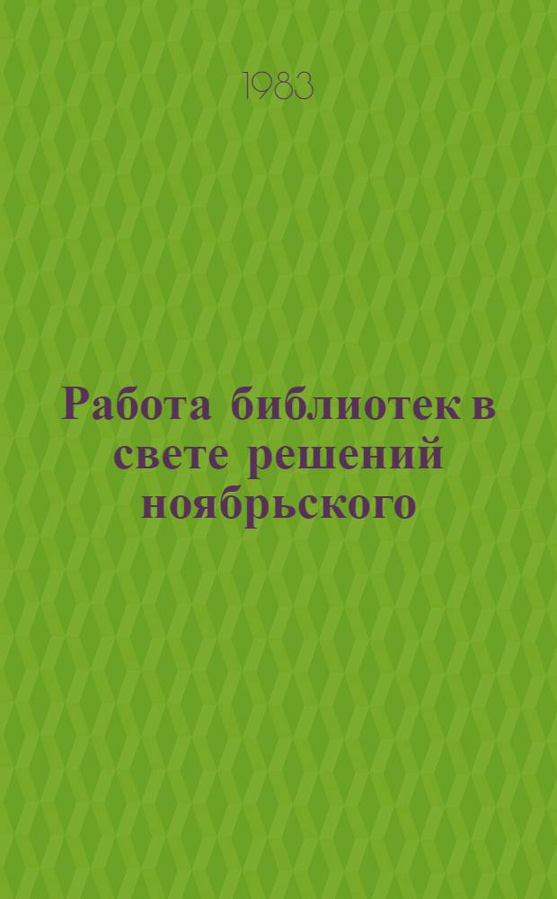 Работа библиотек в свете решений ноябрьского (1982 г.) Пленума ЦК КПСС : Инструкт.-метод. письмо