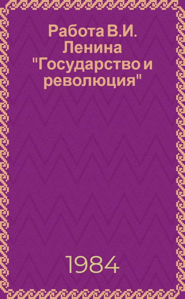 Работа В.И. Ленина "Государство и революция" : (Метод. советы лекторам, пропагандистам и слушателям системы парт. учебы)