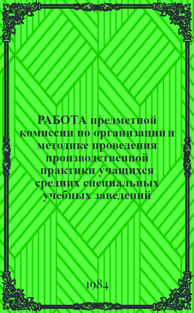 РАБОТА предметной комиссии по организации и методике проведения производственной практики учащихся средних специальных учебных заведений : (Метод. разраб.)