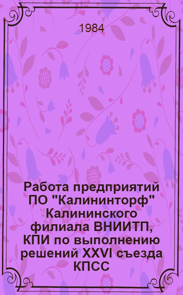 Работа предприятий ПО "Калининторф" Калининского филиала ВНИИТП, КПИ по выполнению решений XXVI съезда КПСС, майского (1982 г.) Пленума ЦК КПСС и Продовольственной программы СССР : Тез. докл. к науч.-техн. конф. (сент. 1984 год)