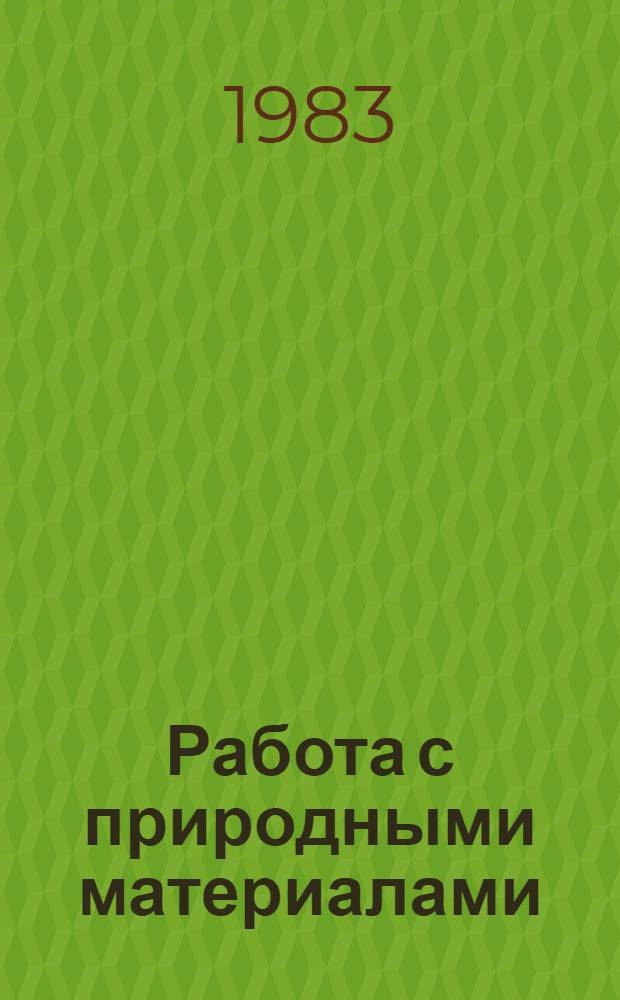 Работа с природными материалами : Метод. рекомендации для руководителей кружков "Природа и фантазия" в школе и пионерском лагере