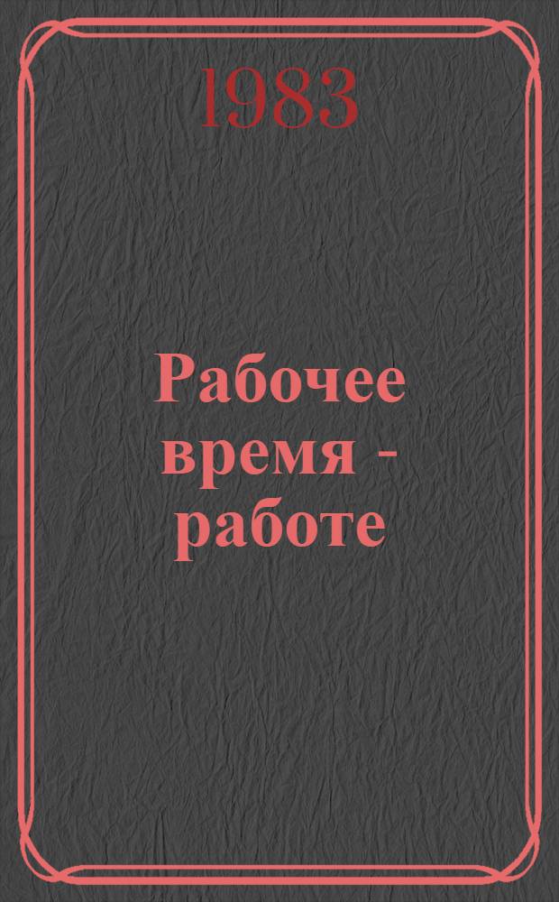 Рабочее время - работе : (Итоги повтор. комплекс. проверки изучения причин потерь рабочего времени и состояния труд. дисциплины на пром. предприятиях Моск. обл.)