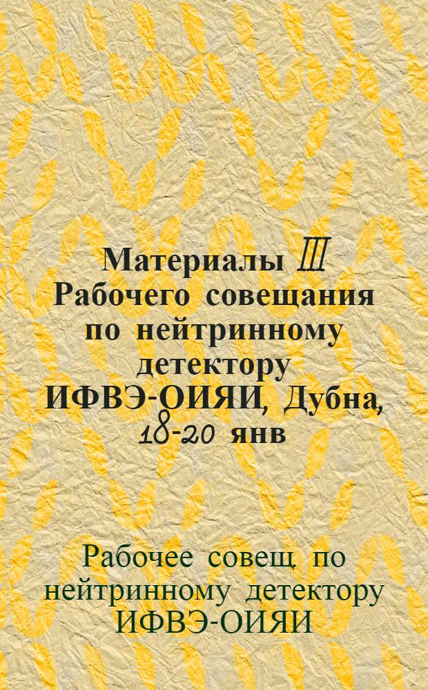 Материалы III Рабочего совещания по нейтринному детектору ИФВЭ-ОИЯИ, Дубна, 18-20 янв. 1982 г.