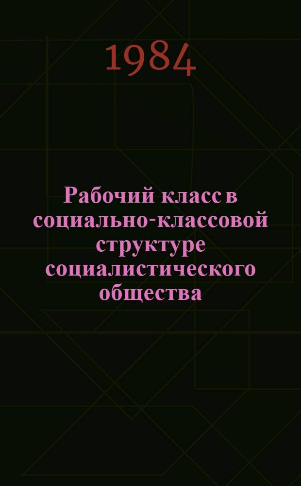 Рабочий класс в социально-классовой структуре социалистического общества : (Сб. науч. тр.)