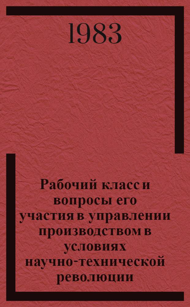 Рабочий класс и вопросы его участия в управлении производством в условиях научно-технической революции : Материалы сов.-яп. теорет. симпоз., окт. 1982 г.