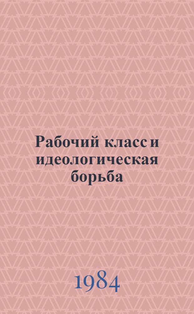 Рабочий класс и идеологическая борьба : (Критика антимарксист. концепций развития соврем. пролетариата)