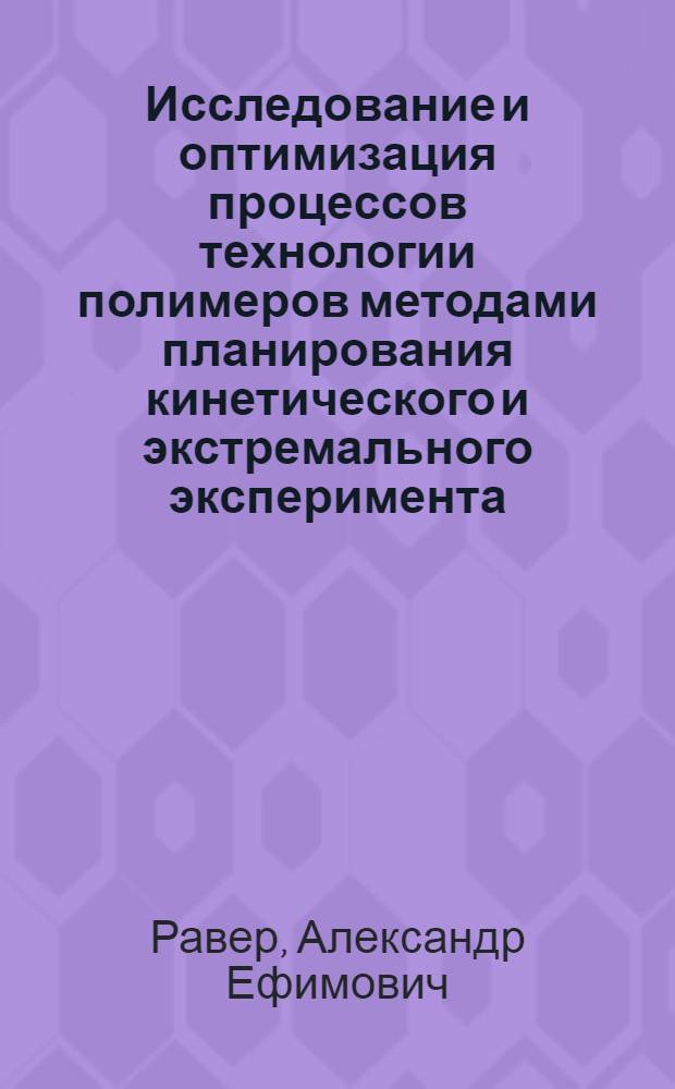 Исследование и оптимизация процессов технологии полимеров методами планирования кинетического и экстремального эксперимента : Автореф. дис. на соиск. учен. степ. к. т. н