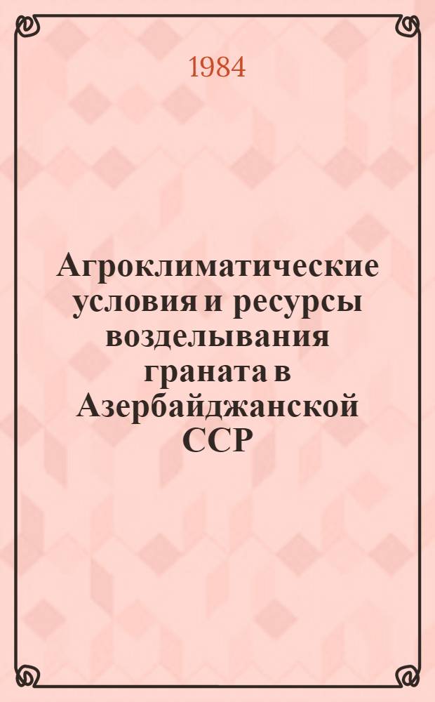 Агроклиматические условия и ресурсы возделывания граната в Азербайджанской ССР : Автореф. дис. на соиск. учен. степ. канд. геогр. наук : (11.00.09)