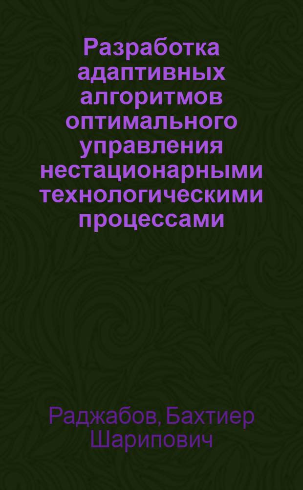 Разработка адаптивных алгоритмов оптимального управления нестационарными технологическими процессами : (На прим. масложирового пр-ва) : Автореф. дис. на соиск. учен. степ. канд. техн. наук : (05.13.01)