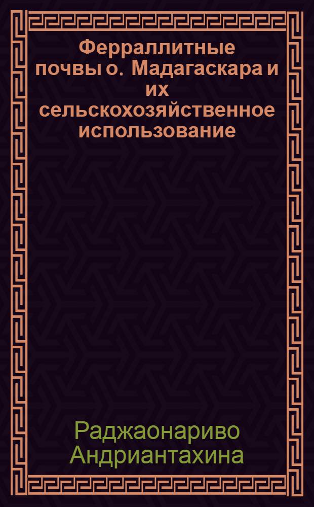 Ферраллитные почвы о. Мадагаскара и их сельскохозяйственное использование : Автореф. дис. на соиск. учен. степ. к. с.-х. н