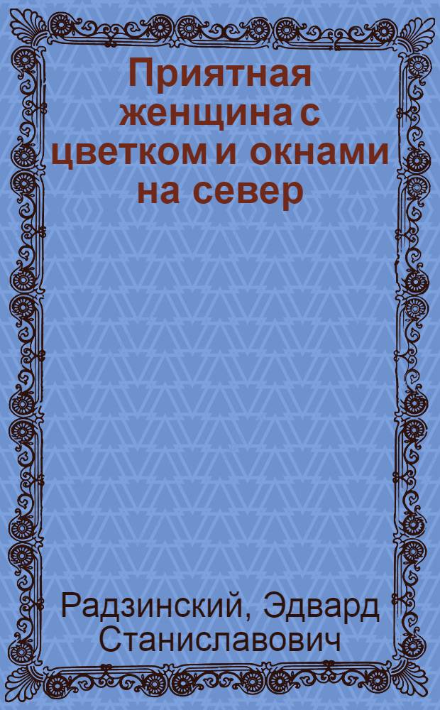 Приятная женщина с цветком и окнами на север : Фарс в 2 ч