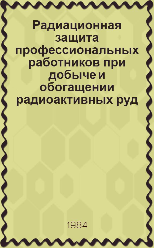 Радиационная защита профессиональных работников при добыче и обогащении радиоактивных руд : Свод положений и техн. прил. Совмест. изд. Междунар. агентства по атом. энергии, Междунар. орг. труда, ВОЗ
