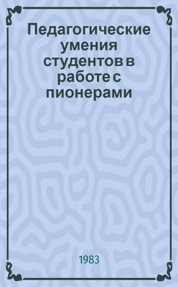 Педагогические умения студентов в работе с пионерами : Учеб. пособие к спецкурсу
