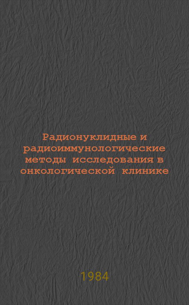 Радионуклидные и радиоиммунологические методы исследования в онкологической клинике : Сб. науч. тр. Кирг. НИИ онкологии и радиологии