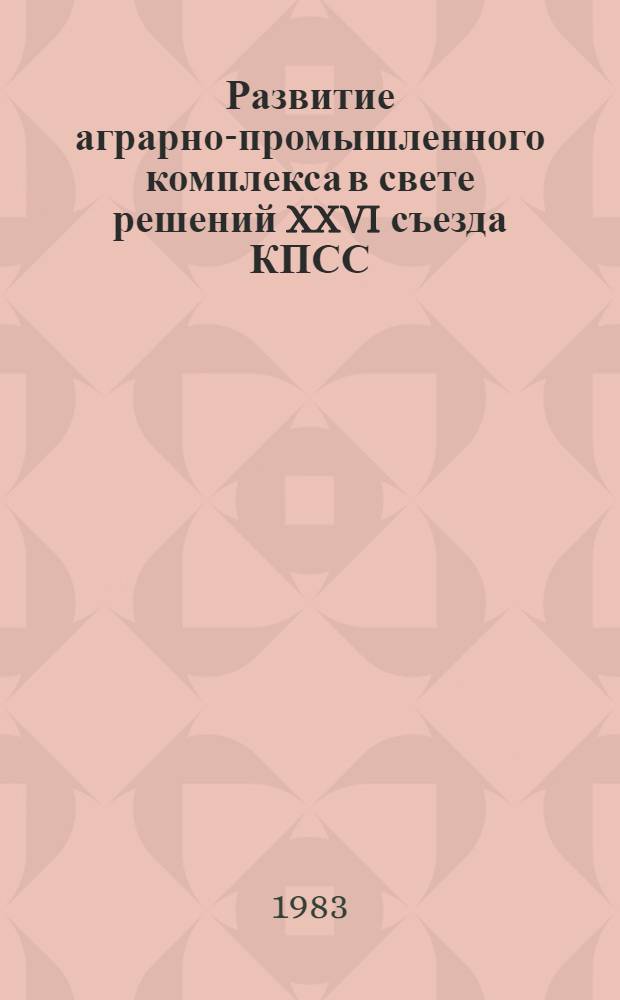 Развитие аграрно-промышленного комплекса в свете решений XXVI съезда КПСС : Соц.-экон. пробл. развития аграр.-пром. комплекса : Тез. докл. на VI науч.-произв. конф. молодых ученых и специалистов сел. хоз-ва Куйбышев. обл. : 1 Соц.-экон. секция, февр. 1983 г