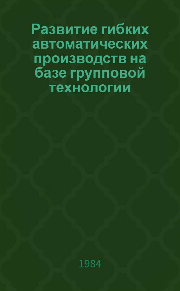 Развитие гибких автоматических производств на базе групповой технологии : Материалы науч.-практ. краткосроч. семинара, 28-29 мая