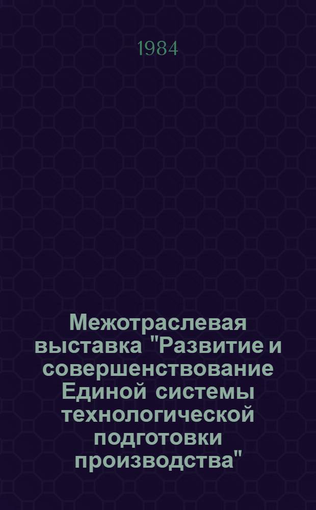 Межотраслевая выставка "Развитие и совершенствование Единой системы технологической подготовки производства" ("ЕСТПП-85") : Инструкт.-метод. материал