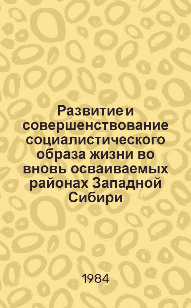 Развитие и совершенствование социалистического образа жизни во вновь осваиваемых районах Западной Сибири : Сб. науч. тр