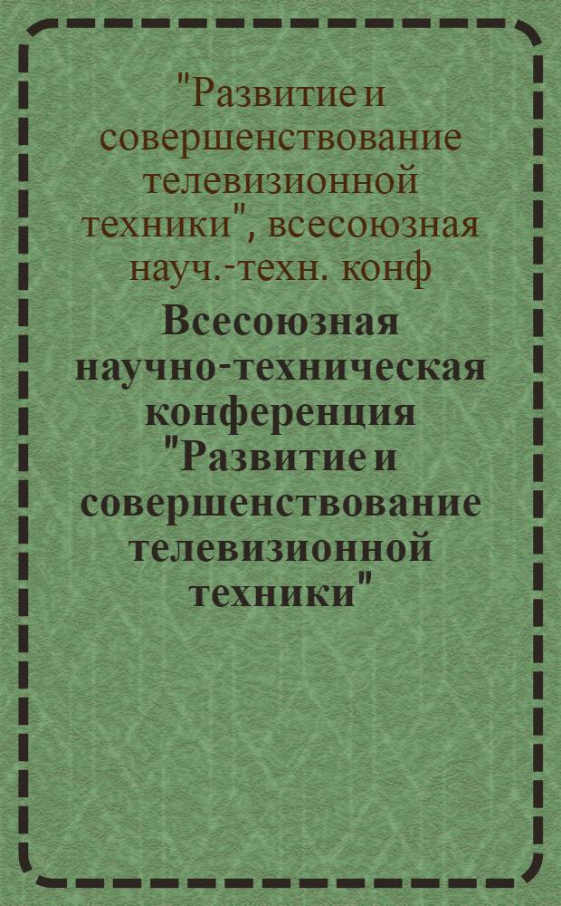 Всесоюзная научно-техническая конференция "Развитие и совершенствование телевизионной техники" (20-22 нояб. 1984 г., Львов) : Тез. докл