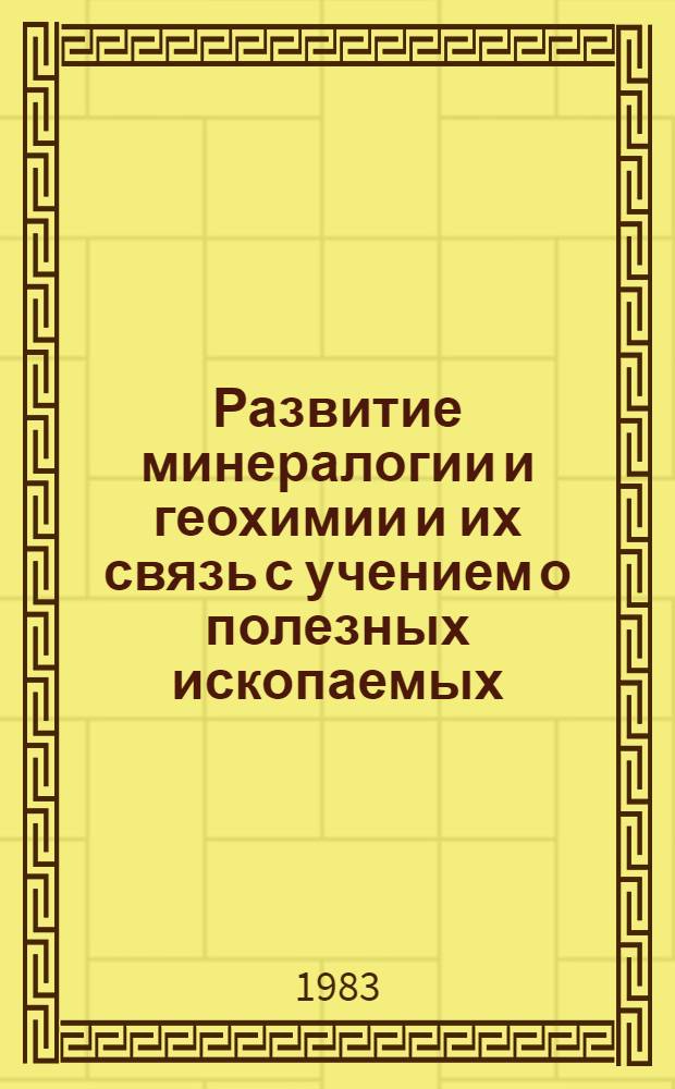 Развитие минералогии и геохимии и их связь с учением о полезных ископаемых : К 100-летию со дня рождения акад. А.Е. Ферсмана : Сб. ст