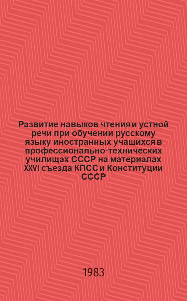 Развитие навыков чтения и устной речи при обучении русскому языку иностранных учащихся в профессионально-технических училищах СССР на материалах XXVI съезда КПСС и Конституции СССР : Подгот. к изуч. курса "Сов. Союз" : Метод. рекомендации и учеб. задания