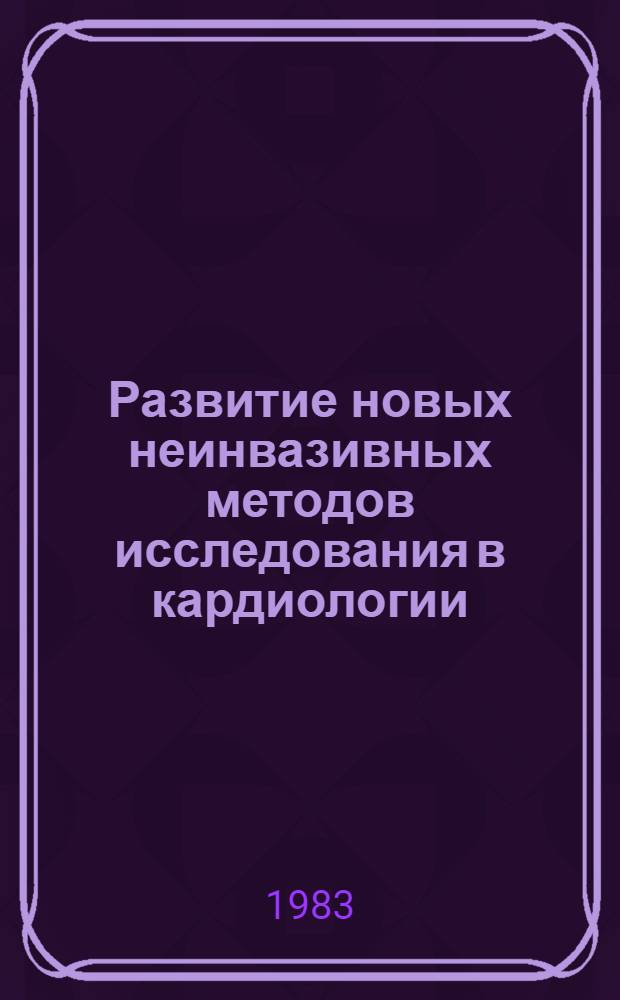 Развитие новых неинвазивных методов исследования в кардиологии : Сб. науч. тр. : Тр. Воронеж. гос. мед. ин-та им. Н.Н. Бурденко