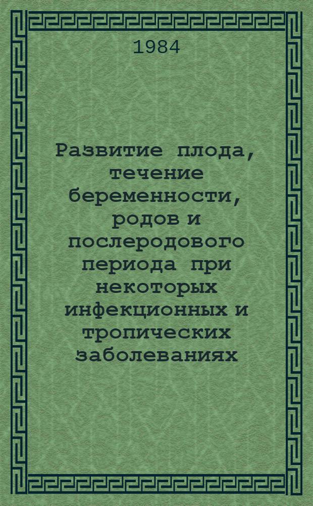 Развитие плода, течение беременности, родов и послеродового периода при некоторых инфекционных и тропических заболеваниях : Метод. разраб. для иностр. студентов VI курса лечеб. фак