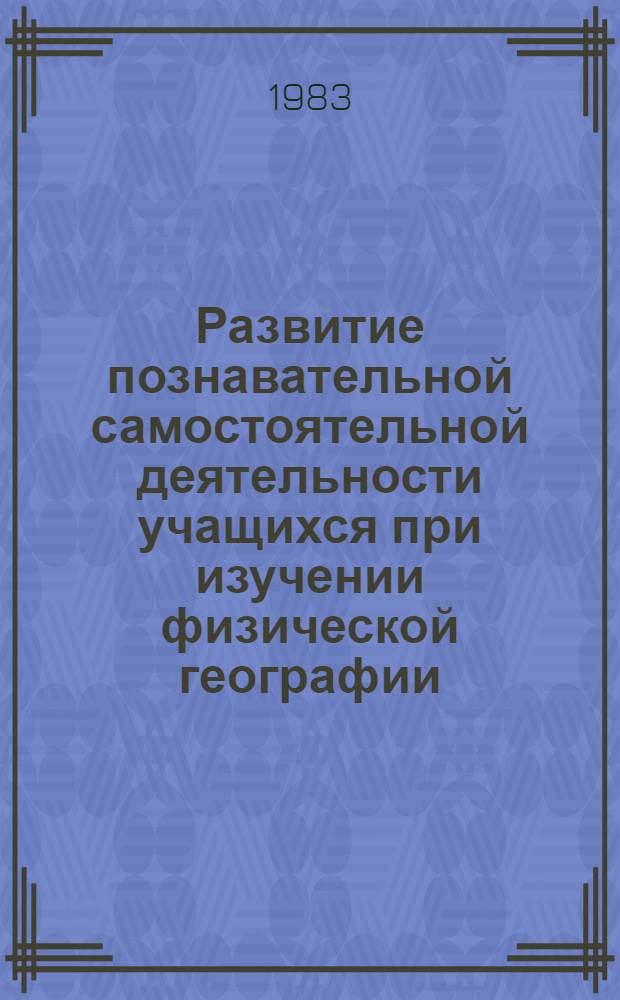 Развитие познавательной самостоятельной деятельности учащихся при изучении физической географии : Из опыта работы