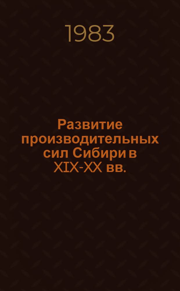 Развитие производительных сил Сибири в XIX-XX вв. : Сб. статей