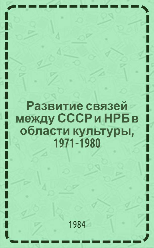 Развитие связей между СССР и НРБ в области культуры, 1971-1980 : Аннот. библиогр. указ
