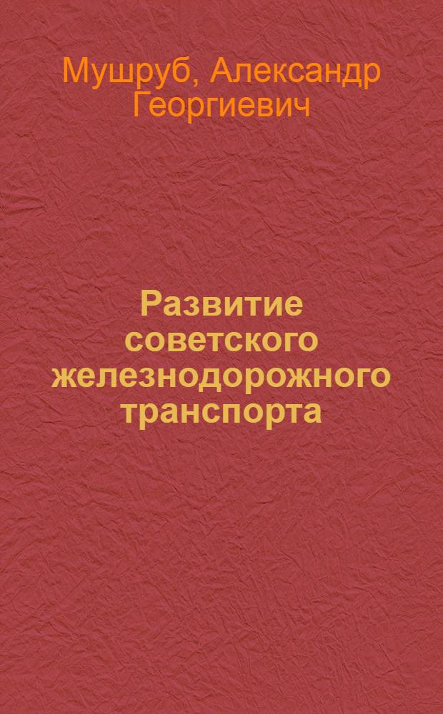 Развитие советского железнодорожного транспорта : Учеб. пособие для вузов и техникумов ж.-д. трансп